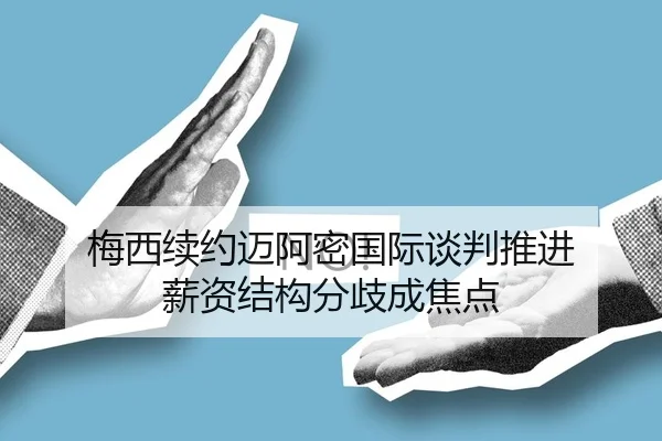梅西续约迈阿密国际谈判推进 薪资结构分歧成焦点